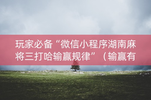 玩家必备“微信小程序湖南麻将三打哈输赢规律”（输赢有什么规律)