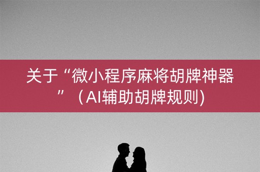 关于“微小程序麻将胡牌神器”（AI辅助胡牌规则)