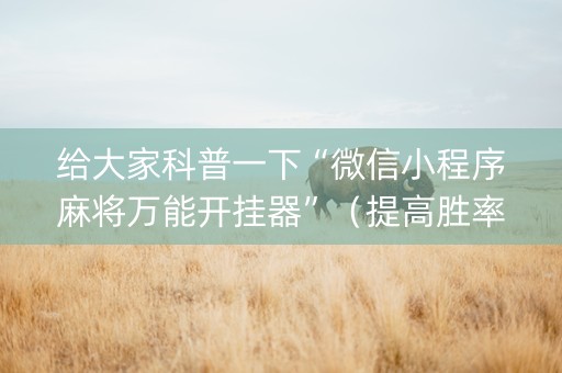 给大家科普一下“微信小程序麻将万能开挂器”（提高胜率技巧)