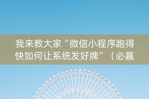 我来教大家“微信小程序跑得快如何让系统发好牌”（必赢神器)