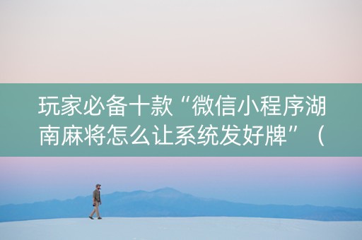 玩家必备十款“微信小程序湖南麻将怎么让系统发好牌”（通用挂软件多少钱)