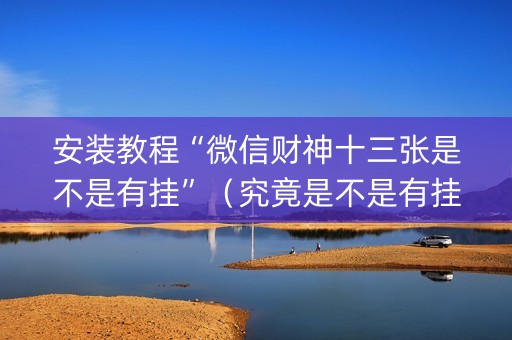 安装教程“微信财神十三张是不是有挂”（究竟是不是有挂)