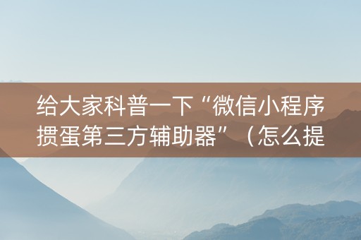 给大家科普一下“微信小程序掼蛋第三方辅助器”（怎么提高胜率)