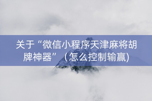 关于“微信小程序天津麻将胡牌神器”（怎么控制输赢)