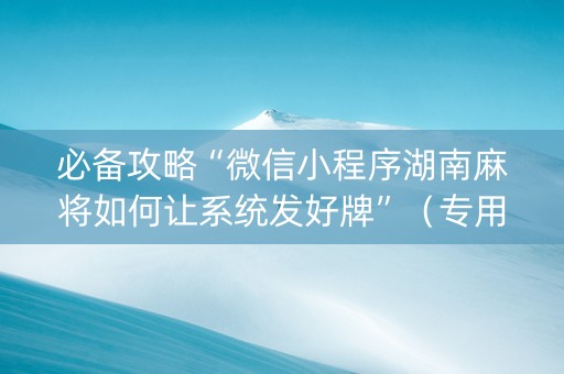 必备攻略“微信小程序湖南麻将如何让系统发好牌”（专用神器)