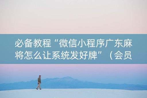 必备教程“微信小程序广东麻将怎么让系统发好牌”（会员会提高胜率吗)