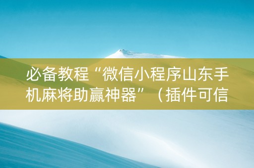 必备教程“微信小程序山东手机麻将助赢神器”（插件可信吗)