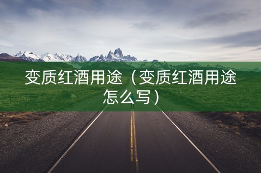 变质红酒用途（变质红酒用途怎么写）