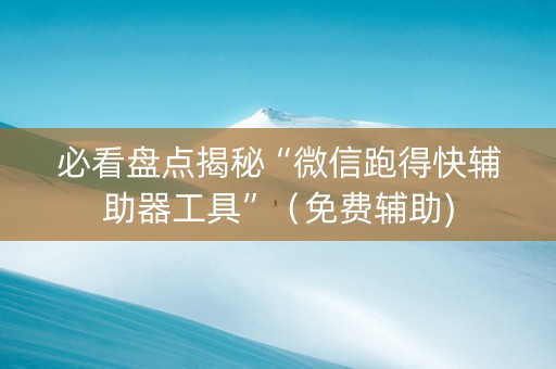 必看盘点揭秘“微信跑得快辅助器工具”（免费辅助)