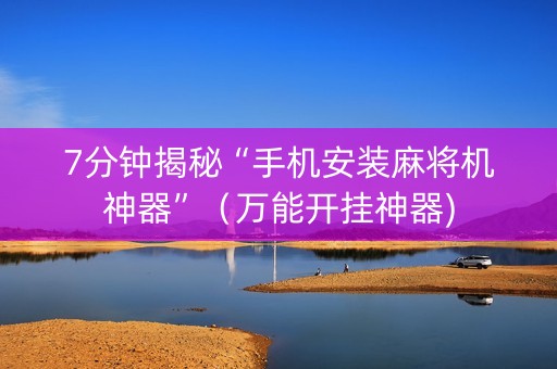 7分钟揭秘“手机安装麻将机神器”（万能开挂神器)