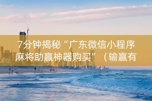 7分钟揭秘“广东微信小程序麻将助赢神器购买”（输赢有什么规律)