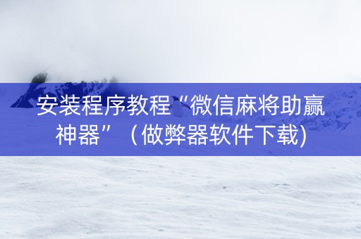 安装程序教程“微信麻将助赢神器”（做弊器软件下载)