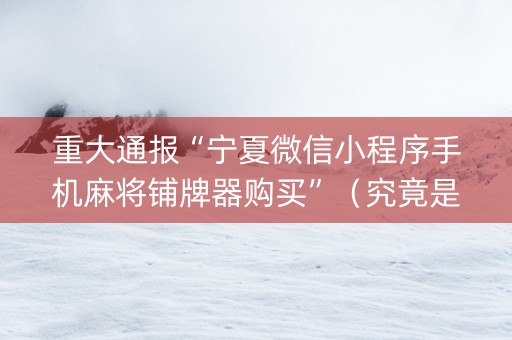 重大通报“宁夏微信小程序手机麻将铺牌器购买”（究竟是不是有挂)