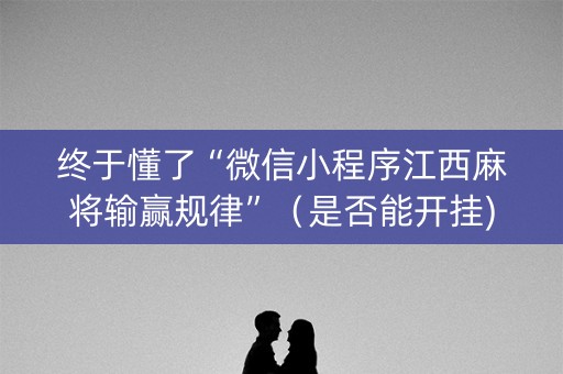终于懂了“微信小程序江西麻将输赢规律”（是否能开挂)