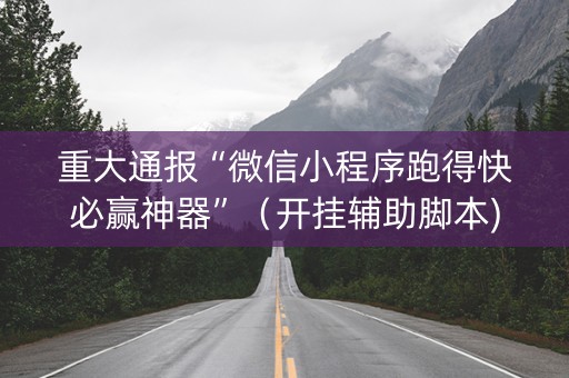 重大通报“微信小程序跑得快必赢神器”（开挂辅助脚本)