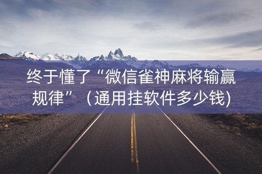 终于懂了“微信雀神麻将输赢规律”（通用挂软件多少钱)