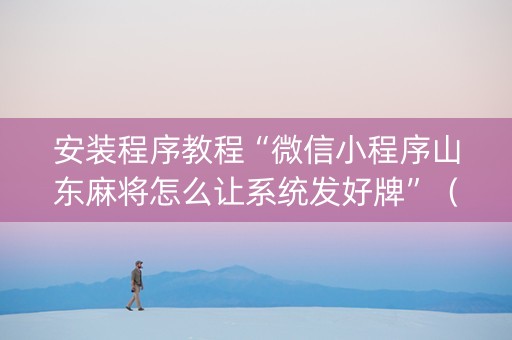 安装程序教程“微信小程序山东麻将怎么让系统发好牌”（怎么设置能有好牌)