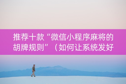 推荐十款“微信小程序麻将的胡牌规则”（如何让系统发好牌)