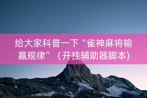 给大家科普一下“雀神麻将输赢规律”（开挂辅助器脚本)