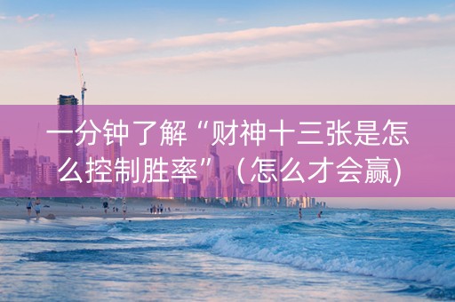 一分钟了解“财神十三张是怎么控制胜率”（怎么才会赢)