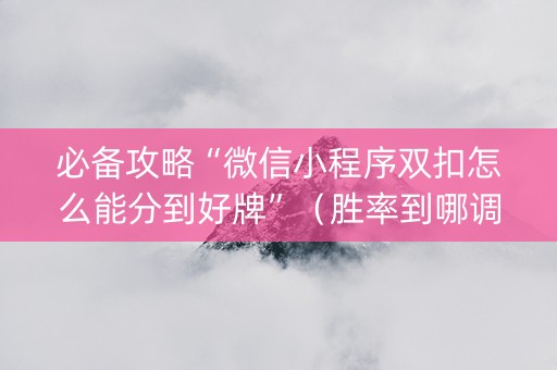 必备攻略“微信小程序双扣怎么能分到好牌”（胜率到哪调)