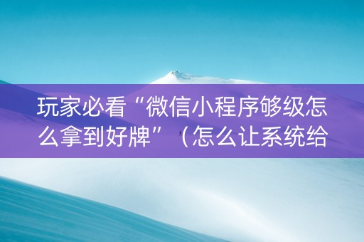 玩家必看“微信小程序够级怎么拿到好牌”（怎么让系统给你发好牌)
