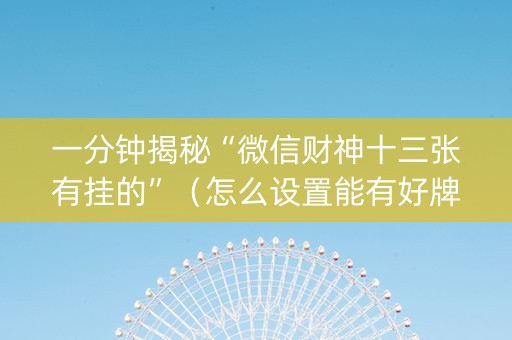 一分钟揭秘“微信财神十三张有挂的”（怎么设置能有好牌)