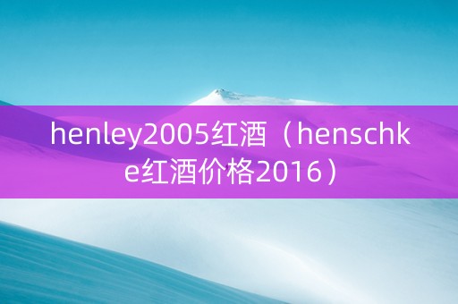 henley2005红酒（henschke红酒价格2016）