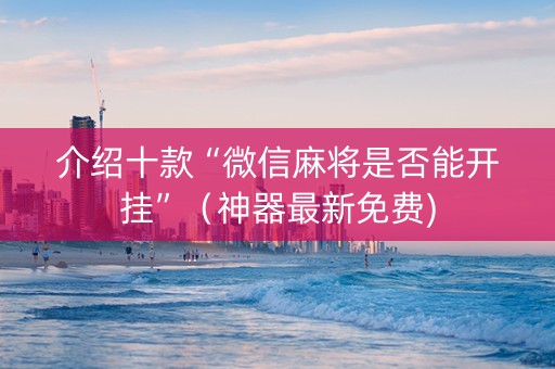介绍十款“微信麻将是否能开挂”（神器最新免费)
