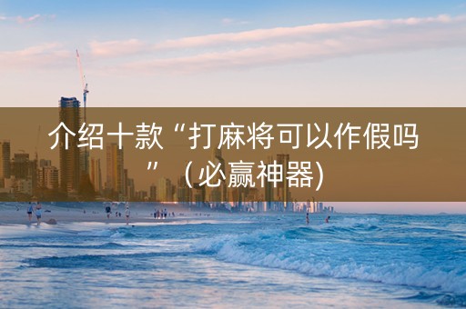 介绍十款“打麻将可以作假吗”（必赢神器)