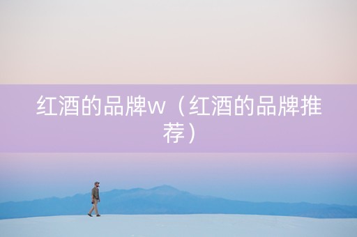 红酒的品牌w（红酒的品牌推荐）
