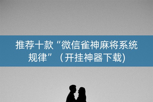 推荐十款“微信雀神麻将系统规律”（开挂神器下载)
