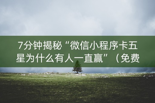 7分钟揭秘“微信小程序卡五星为什么有人一直赢”（免费辅助)