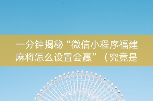 一分钟揭秘“微信小程序福建麻将怎么设置会赢”（究竟是不是有挂)