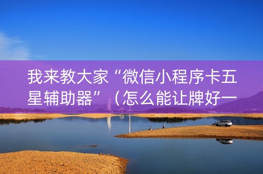 我来教大家“微信小程序卡五星辅助器”（怎么能让牌好一点)