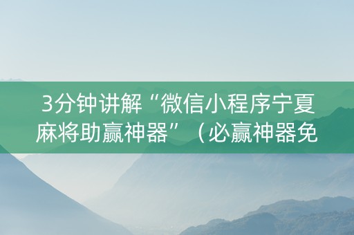 3分钟讲解“微信小程序宁夏麻将助赢神器”（必赢神器免费安装)