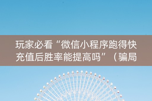 玩家必看“微信小程序跑得快充值后胜率能提高吗”（骗局大揭秘)