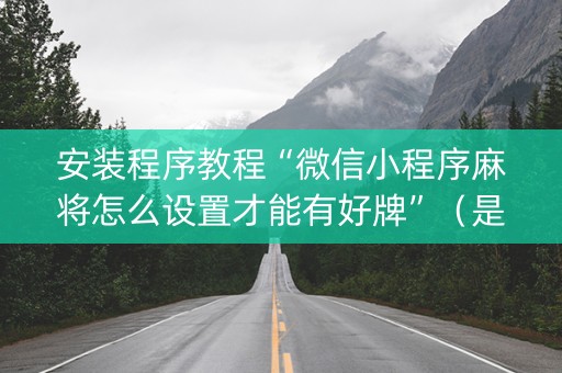安装程序教程“微信小程序麻将怎么设置才能有好牌”（是否能开挂)