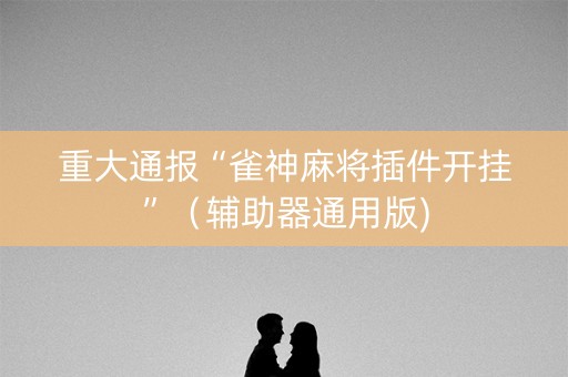 重大通报“雀神麻将插件开挂”（辅助器通用版)