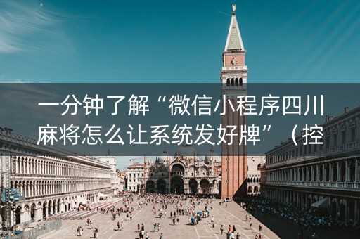 一分钟了解“微信小程序四川麻将怎么让系统发好牌”（控牌神器)