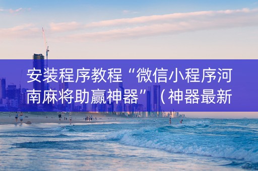 安装程序教程“微信小程序河南麻将助赢神器”（神器最新免费)