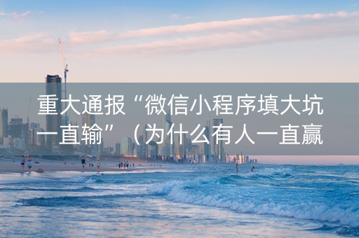 重大通报“微信小程序填大坑一直输”（为什么有人一直赢)