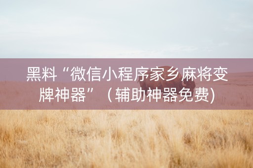 黑料“微信小程序家乡麻将变牌神器”（辅助神器免费)