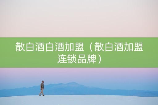 散白酒白酒加盟（散白酒加盟连锁品牌）