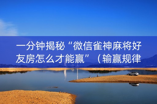 一分钟揭秘“微信雀神麻将好友房怎么才能赢”（输赢规律)