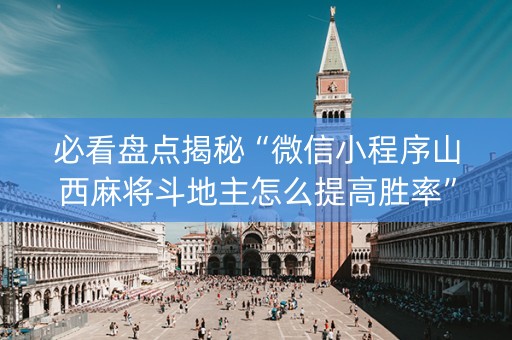 必看盘点揭秘“微信小程序山西麻将斗地主怎么提高胜率”（充会员胜率高)