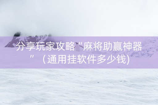 分享玩家攻略“麻将助赢神器”（通用挂软件多少钱)