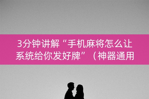 3分钟讲解“手机麻将怎么让系统给你发好牌”（神器通用版)
