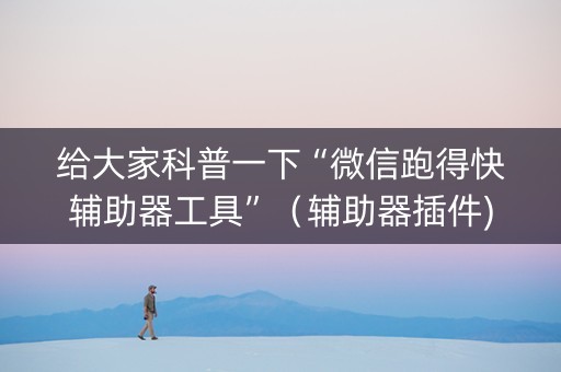 给大家科普一下“微信跑得快辅助器工具”（辅助器插件)