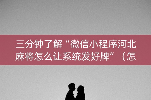 三分钟了解“微信小程序河北麻将怎么让系统发好牌”（怎么控制输赢)